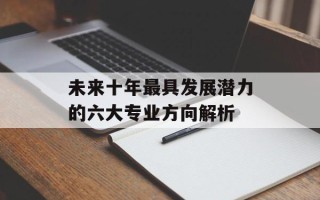 未来十年最具发展潜力的六大专业方向解析