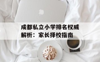 成都私立小学排名权威解析：家长择校指南