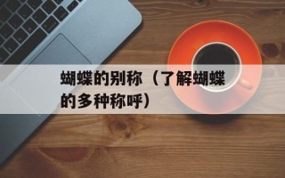 蝴蝶的别称（了解蝴蝶的多种称呼）