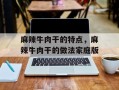 麻辣牛肉干的特点，麻辣牛肉干的做法家庭版