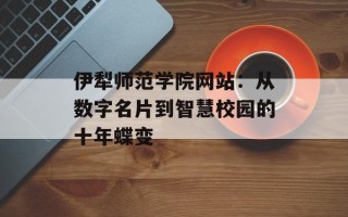 伊犁师范学院网站：从数字名片到智慧校园的十年蝶变
