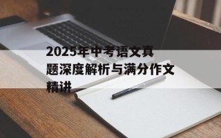 2025年中考语文真题深度解析与满分作文精讲