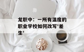 龙职中：一所有温度的职业学校如何改写'差生'