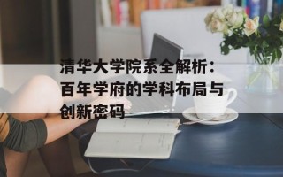 清华大学院系全解析：百年学府的学科布局与创新密码