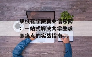 攀枝花学院就业信息网：一站式解决大学生求职痛点的实战指南