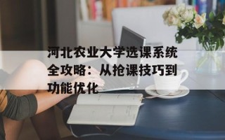 河北农业大学选课系统全攻略：从抢课技巧到功能优化