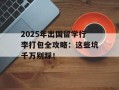 2025年出国留学行李打包全攻略：这些坑千万别踩！