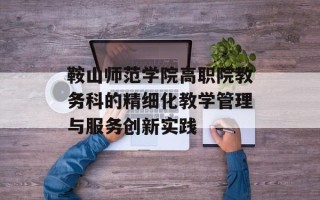鞍山师范学院高职院教务科的精细化教学管理与服务创新实践