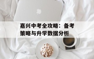 嘉兴中考全攻略：备考策略与升学数据分析