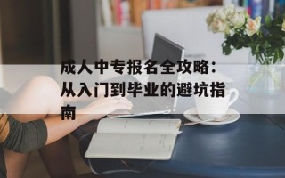 成人中专报名全攻略：从入门到毕业的避坑指南