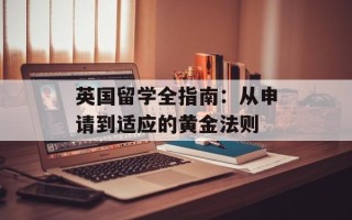 英国留学全指南：从申请到适应的黄金法则