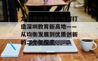 龙岗基础教育科如何打造深圳教育新高地——从均衡发展到优质创新的二十年探索