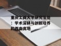 重庆工商大学研究生处：学术深耕与创新培养的西南高地