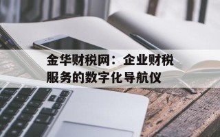 金华财税网：企业财税服务的数字化导航仪