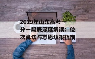 2019年山东高考一分一段表深度解读：位次算法与志愿填报指南