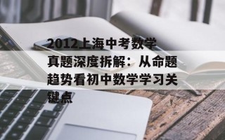 2012上海中考数学真题深度拆解：从命题趋势看初中数学学习关键点