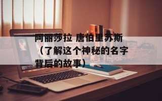 阿丽莎拉 唐伯里苏斯（了解这个神秘的名字背后的故事）