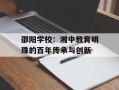 邵阳学校：湘中教育明珠的百年传承与创新