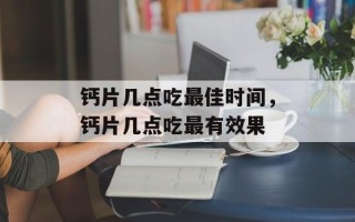 钙片几点吃最佳时间，钙片几点吃最有效果