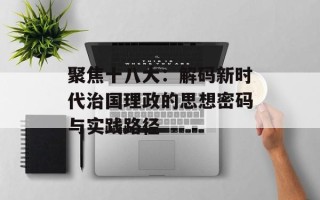 聚焦十八大：解码新时代治国理政的思想密码与实践路径