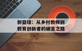 郭亚琼：从乡村教师到教育创新者的破茧之路