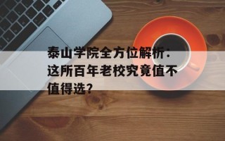 泰山学院全方位解析：这所百年老校究竟值不值得选？