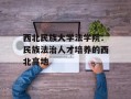 西北民族大学法学院：民族法治人才培养的西北高地