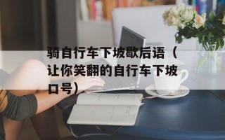 骑自行车下坡歇后语（让你笑翻的自行车下坡口号）