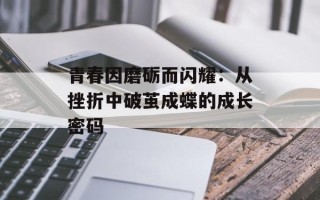 青春因磨砺而闪耀：从挫折中破茧成蝶的成长密码