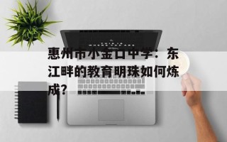 惠州市小金口中学：东江畔的教育明珠如何炼成？