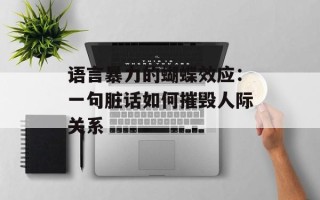 语言暴力的蝴蝶效应：一句脏话如何摧毁人际关系