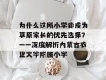 为什么这所小学能成为草原家长的优先选择？——深度解析内蒙古农业大学附属小学