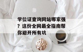 学位证查询网站哪家强？这份全网最全指南帮你避开所有坑