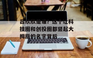 吕欣欣是谁？这个让科技圈和创投圈都竖起大拇指的名字背后