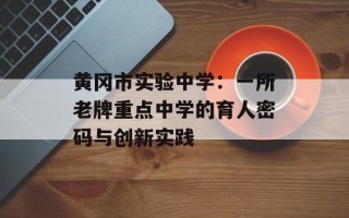黄冈市实验中学：一所老牌重点中学的育人密码与创新实践