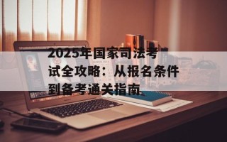 2025年国家司法考试全攻略：从报名条件到备考通关指南