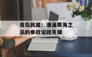 青岛民盟：潮涌黄海之滨的参政议政先锋