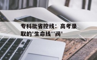 专科批省控线：高考录取的'生命线''阀'