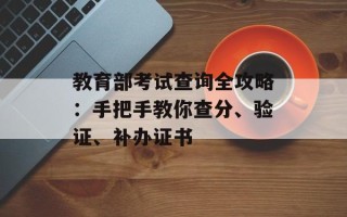教育部考试查询全攻略：手把手教你查分、验证、补办证书