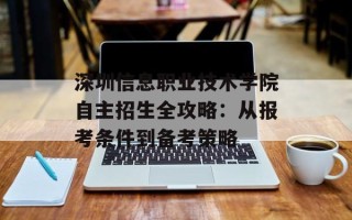 深圳信息职业技术学院自主招生全攻略：从报考条件到备考策略