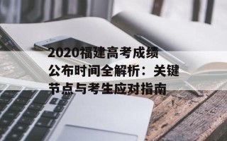 2020福建高考成绩公布时间全解析：关键节点与考生应对指南
