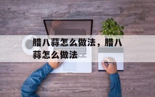 腊八蒜怎么做法，腊八蒜怎么做法