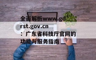 全面解析www.gdrst.gov.cn：广东省科技厅官网的功能与服务指南