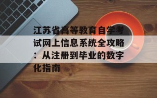 江苏省高等教育自学考试网上信息系统全攻略：从注册到毕业的数字化指南