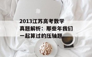 2013江苏高考数学真题解析：那些年我们一起算过的压轴题