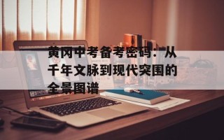 黄冈中考备考密码：从千年文脉到现代突围的全景图谱