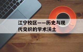 江宁校区——历史与现代交织的学术沃土