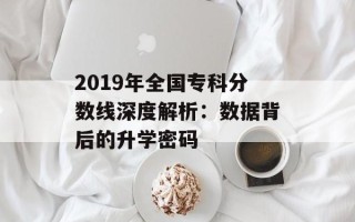 2019年全国专科分数线深度解析：数据背后的升学密码