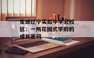 走进辽宁实验中学北校区：一所花园式学府的成长密码