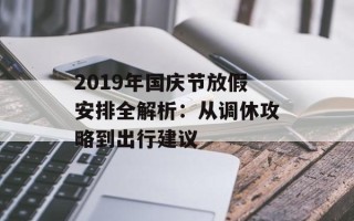 2019年国庆节放假安排全解析：从调休攻略到出行建议